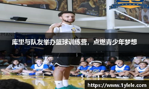 库里与队友举办篮球训练营，点燃青少年梦想