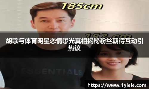 胡歌与体育明星恋情曝光真相揭秘粉丝期待互动引热议