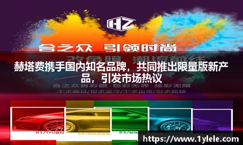 赫塔费携手国内知名品牌，共同推出限量版新产品，引发市场热议