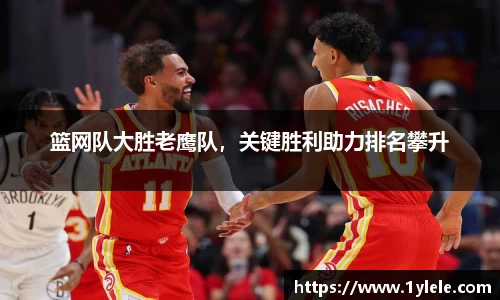 篮网队大胜老鹰队，关键胜利助力排名攀升