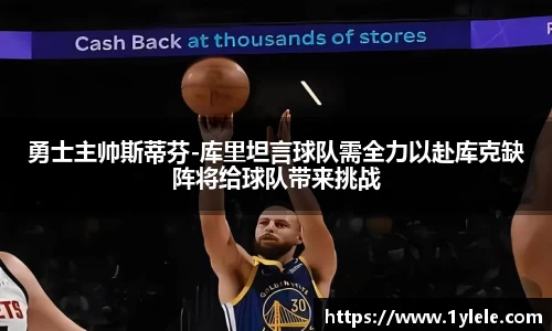 勇士主帅斯蒂芬-库里坦言球队需全力以赴库克缺阵将给球队带来挑战