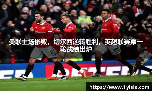 曼联主场惨败，切尔西逆转胜利，英超联赛第一轮战绩出炉