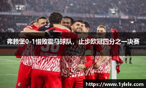 弗赖堡0-1惜败霍马球队，止步欧冠四分之一决赛