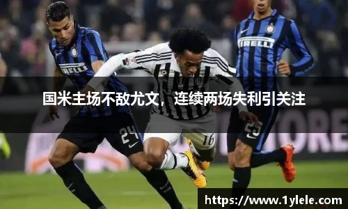 国米主场不敌尤文，连续两场失利引关注