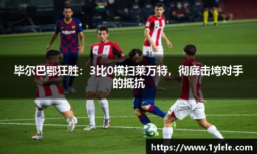 毕尔巴鄂狂胜：3比0横扫莱万特，彻底击垮对手的抵抗