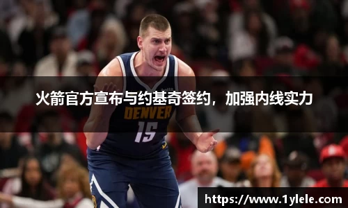 火箭官方宣布与约基奇签约，加强内线实力