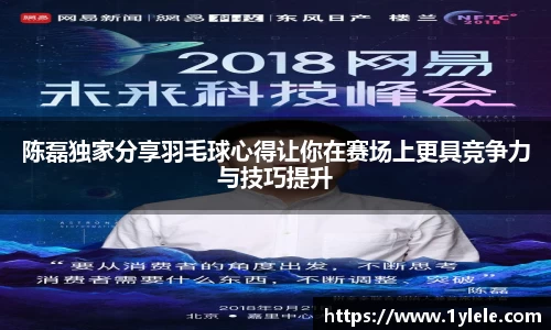 陈磊独家分享羽毛球心得让你在赛场上更具竞争力与技巧提升