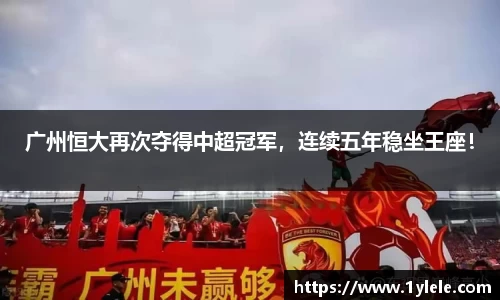 广州恒大再次夺得中超冠军，连续五年稳坐王座！