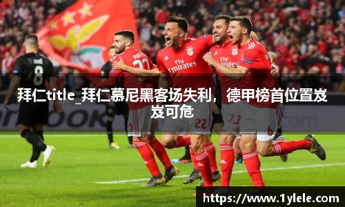 拜仁title_拜仁慕尼黑客场失利，德甲榜首位置岌岌可危