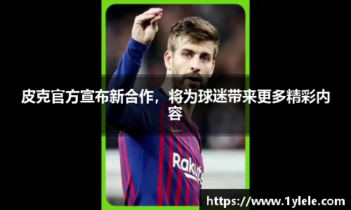 皮克官方宣布新合作，将为球迷带来更多精彩内容