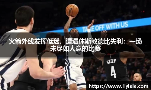 火箭外线发挥低迷，遭遇休斯敦德比失利：一场未尽如人意的比赛