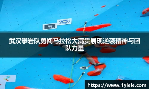 武汉攀岩队勇闯马拉松大满贯展现逆袭精神与团队力量