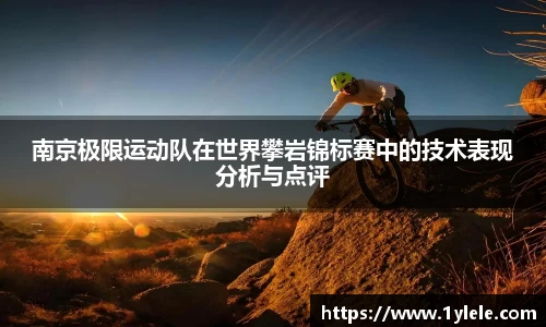 南京极限运动队在世界攀岩锦标赛中的技术表现分析与点评