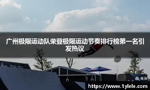 广州极限运动队荣登极限运动节奏排行榜第一名引发热议