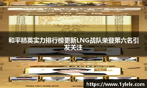 和平精英实力排行榜更新LNG战队荣登第六名引发关注
