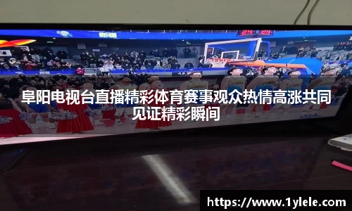 阜阳电视台直播精彩体育赛事观众热情高涨共同见证精彩瞬间
