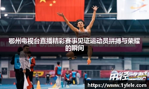 鄂州电视台直播精彩赛事见证运动员拼搏与荣耀的瞬间