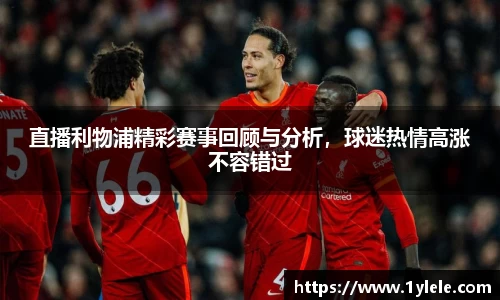 直播利物浦精彩赛事回顾与分析，球迷热情高涨不容错过