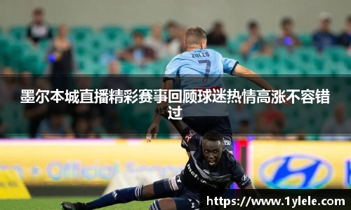 墨尔本城直播精彩赛事回顾球迷热情高涨不容错过