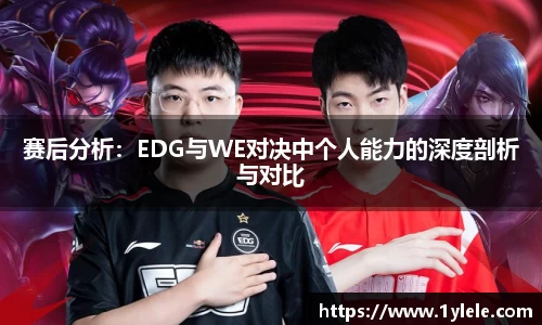 赛后分析：EDG与WE对决中个人能力的深度剖析与对比