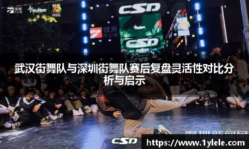 武汉街舞队与深圳街舞队赛后复盘灵活性对比分析与启示