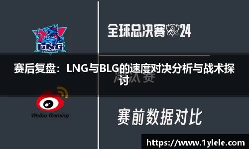 赛后复盘：LNG与BLG的速度对决分析与战术探讨