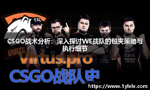 CSGO战术分析：深入探讨WE战队的包夹策略与执行细节