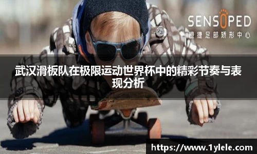 武汉滑板队在极限运动世界杯中的精彩节奏与表现分析
