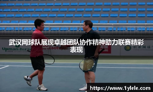 武汉网球队展现卓越团队协作精神助力联赛精彩表现