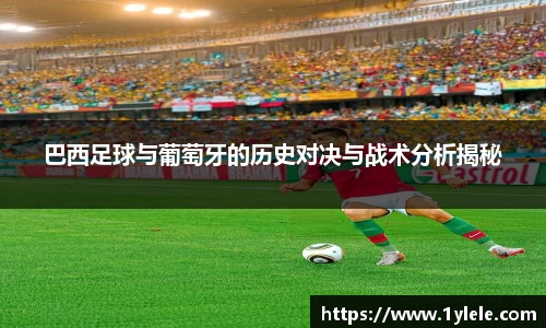 巴西足球与葡萄牙的历史对决与战术分析揭秘