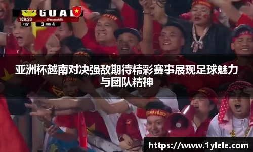 亚洲杯越南对决强敌期待精彩赛事展现足球魅力与团队精神