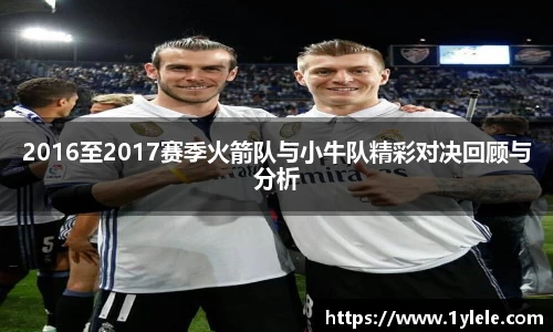 2016至2017赛季火箭队与小牛队精彩对决回顾与分析