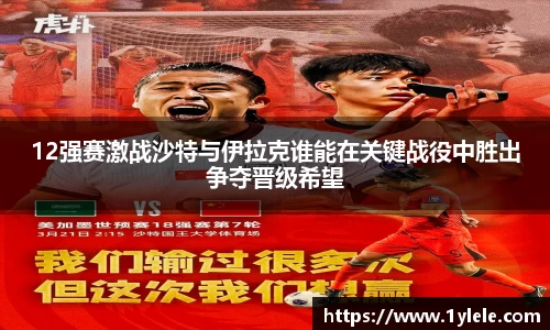 12强赛激战沙特与伊拉克谁能在关键战役中胜出争夺晋级希望