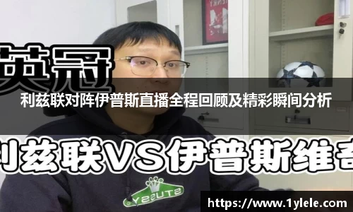 利兹联对阵伊普斯直播全程回顾及精彩瞬间分析