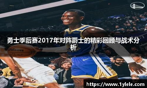 勇士季后赛2017年对阵爵士的精彩回顾与战术分析