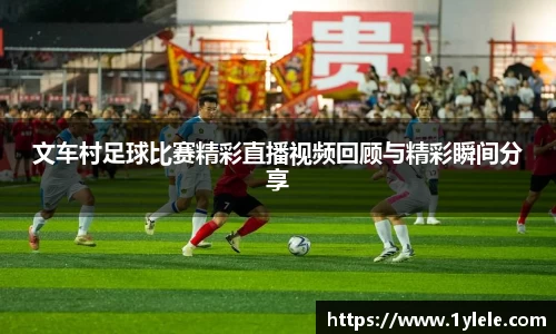 文车村足球比赛精彩直播视频回顾与精彩瞬间分享